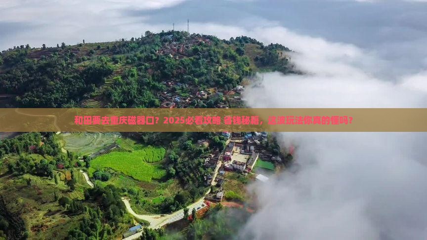 和田去重庆磁器口哪里玩