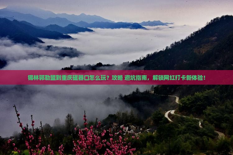 锡林郭勒盟到重庆磁器口哪里玩