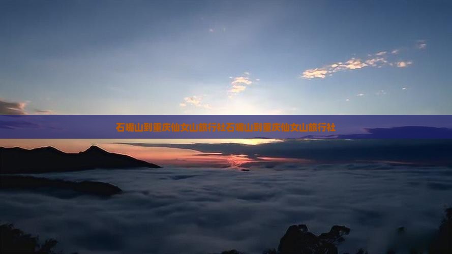 石嘴山到重庆仙女山旅行社