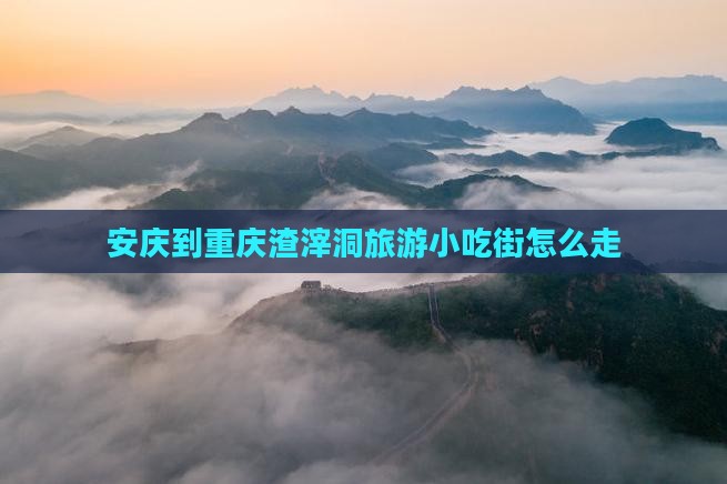 安庆到重庆渣滓洞旅游小吃