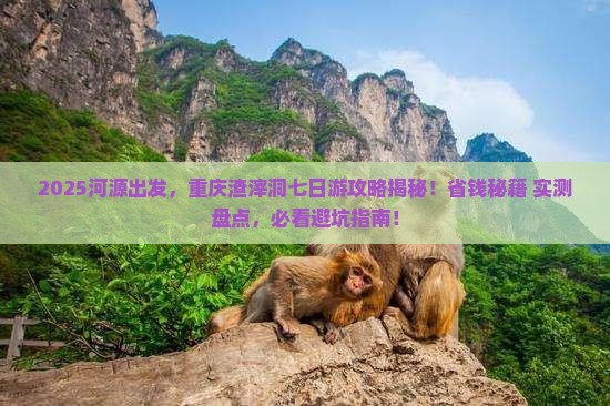河源去重庆渣滓洞七日游