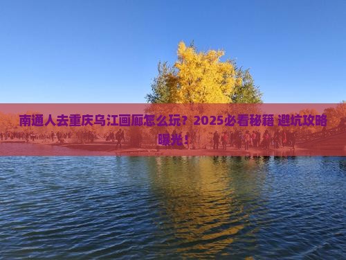 南通去重庆乌江画廊哪里玩