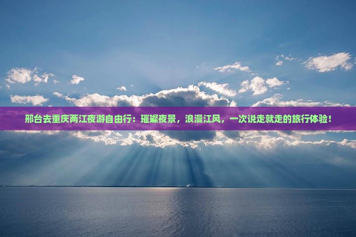邢台去重庆两江夜游自由行 邢台去重庆两江夜游自由行