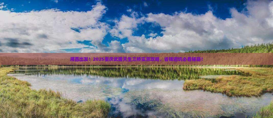 湘西去重庆武隆天生三桥攻略