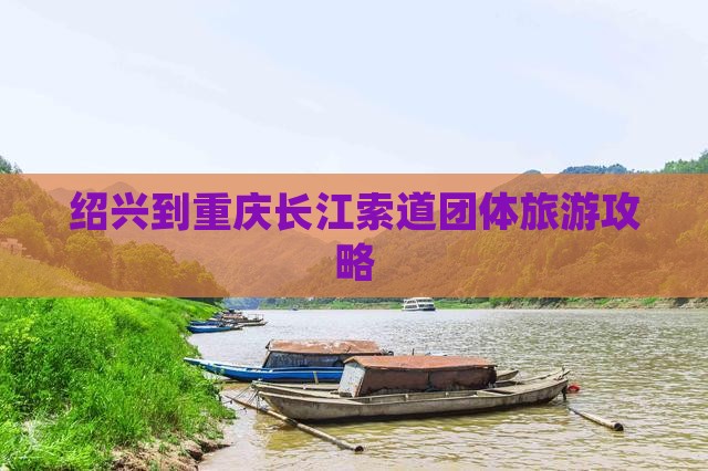 绍兴到重庆长江索道团体旅游