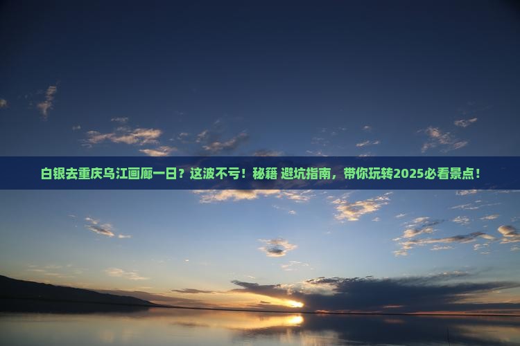 白银去重庆乌江画廊一日