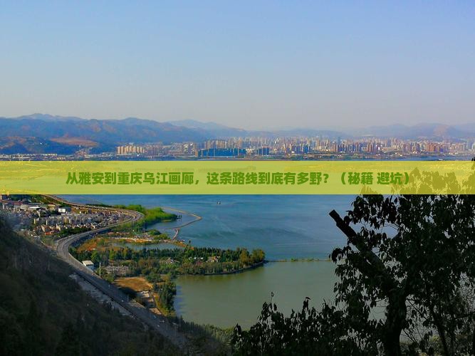 雅安到重庆乌江画廊自由行