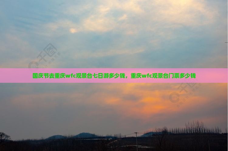 国庆节去重庆wfc观景台七日游