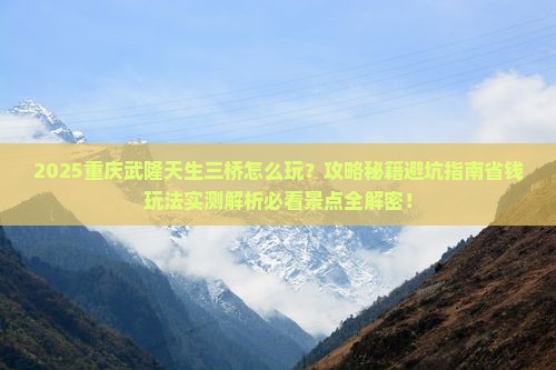 春天到重庆武隆天生三桥哪里玩