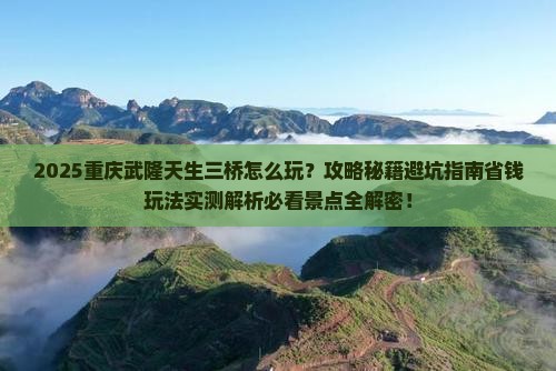 春天到重庆武隆天生三桥哪里玩