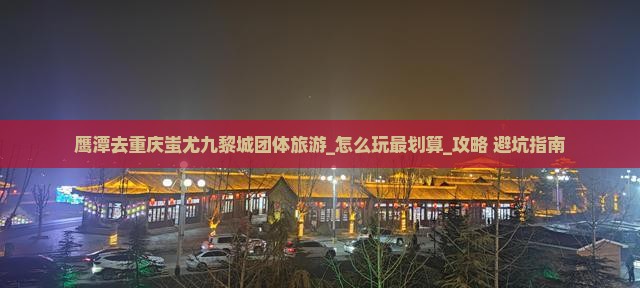 鹰潭去重庆蚩尤九黎城团体旅游