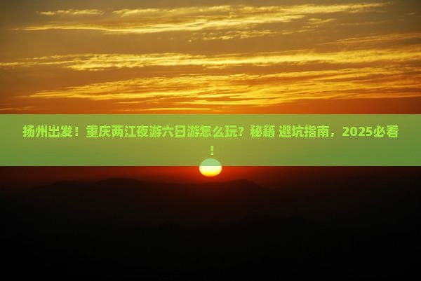 扬州去重庆两江夜游六日游