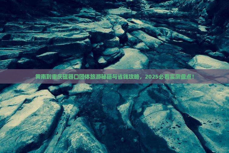黄南到重庆磁器口团体旅游