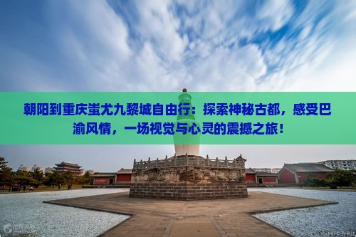 朝阳到重庆蚩尤九黎城自由行