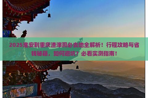 淮安到重庆渣滓洞必去地