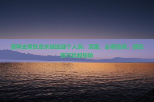 垦利去重庆龙水峡地缝个人游