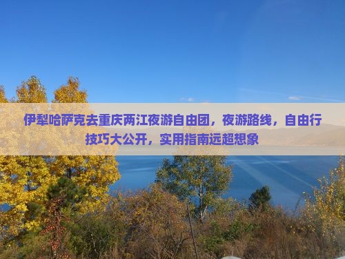 伊犁哈萨克去重庆两江夜游自由团
