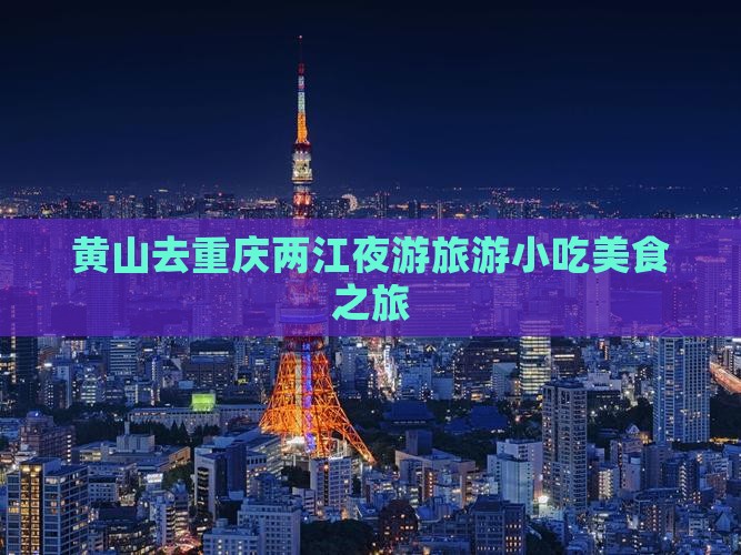 黄山去重庆两江夜游旅游小吃