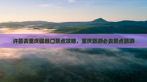 许昌去重庆磁器口哪里玩