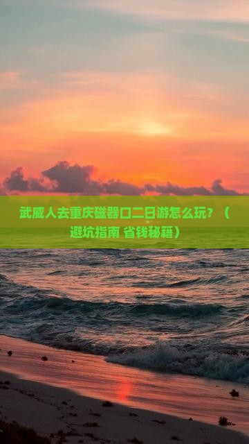 武威到重庆磁器口二日游