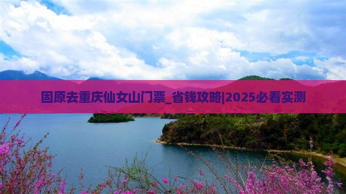 固原去重庆仙女山门票