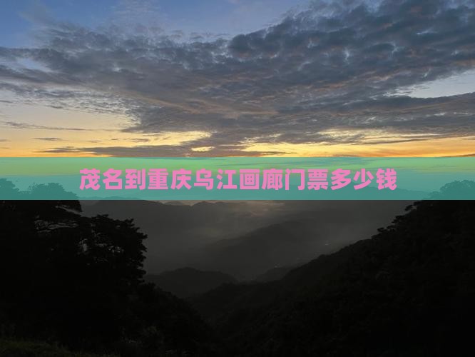 茂名到重庆乌江画廊门票