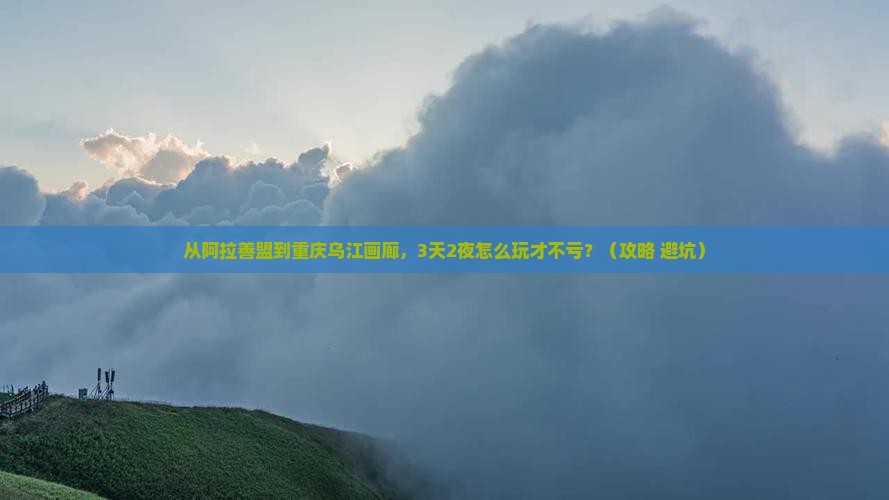 阿拉善盟去重庆乌江画廊大型旅游团