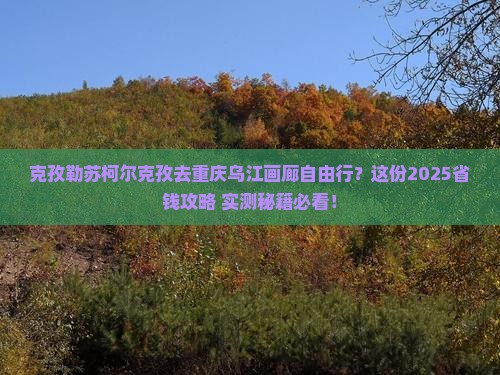 克孜勒苏柯尔克孜去重庆乌江画廊自由行