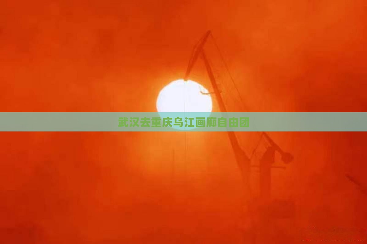 武汉去重庆乌江画廊自由团