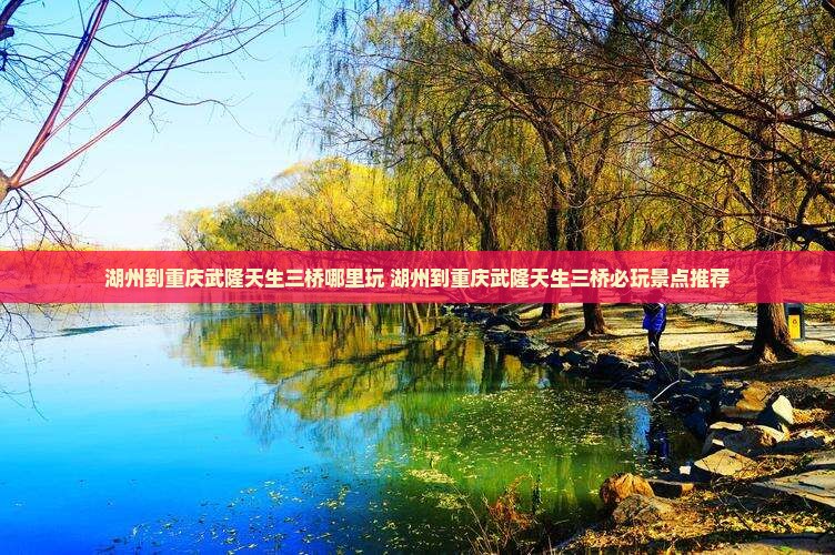 湖州到重庆武隆天生三桥哪里玩