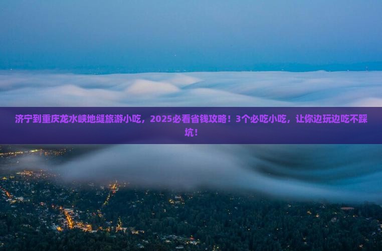 济宁到重庆龙水峡地缝旅游小吃