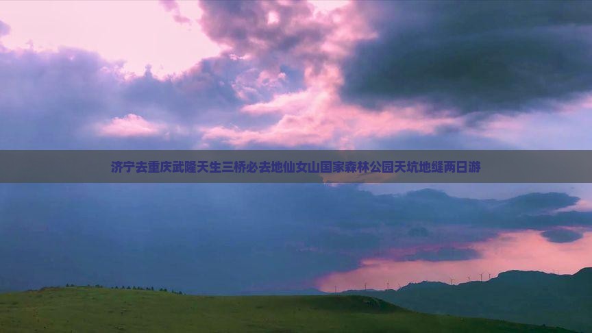 济宁去重庆武隆天生三桥必去地