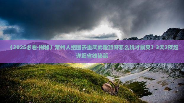 常州去重庆武隆团体旅游