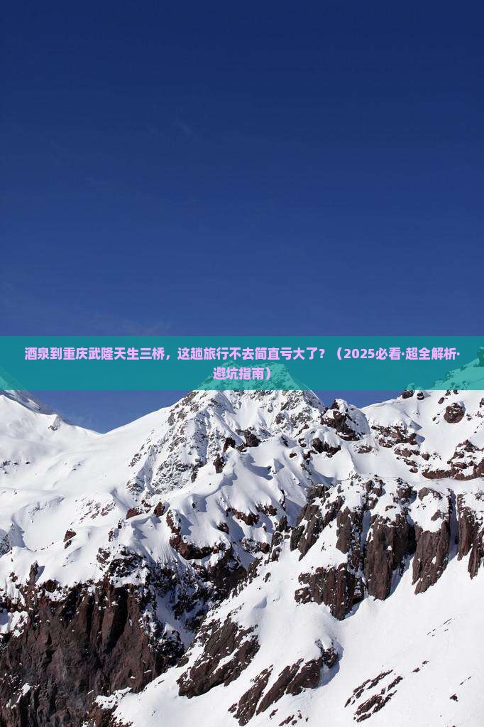 酒泉去重庆武隆天生三桥必去地 酒泉去重庆武隆天生三桥必去地