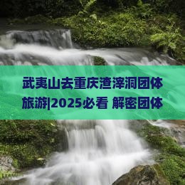 武夷山去重庆渣滓洞团体旅游