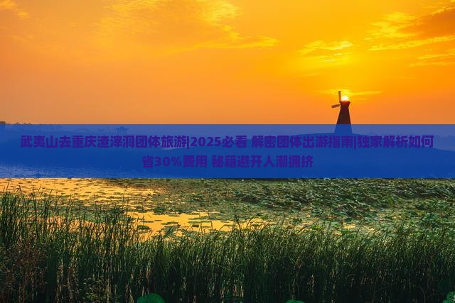 武夷山去重庆渣滓洞团体旅游
