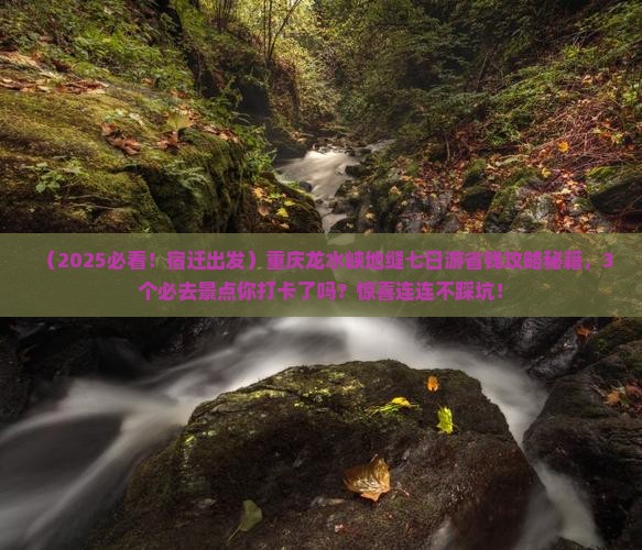 宿迁去重庆龙水峡地缝七日游
