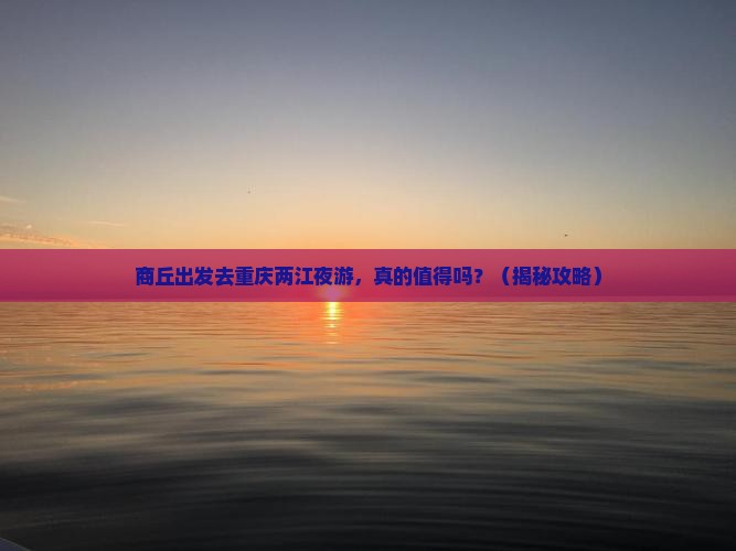 商丘到重庆两江夜游自由行 商丘到重庆两江夜游自由行