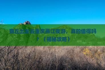 商丘到重庆两江夜游自由行 商丘到重庆两江夜游自由行
