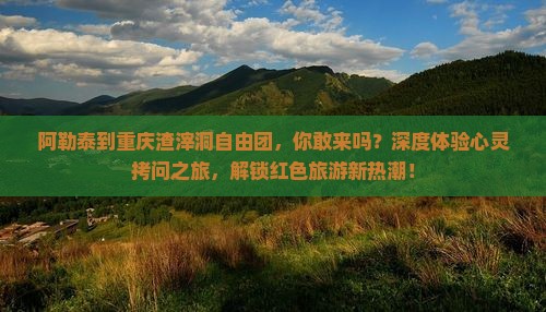 阿勒泰到重庆渣滓洞自由团