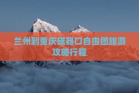 兰州到重庆磁器口自由团