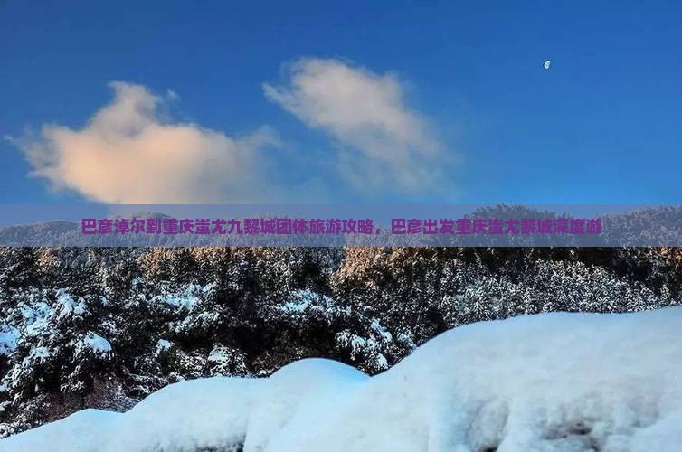 巴彦淖尔到重庆蚩尤九黎城团体旅游