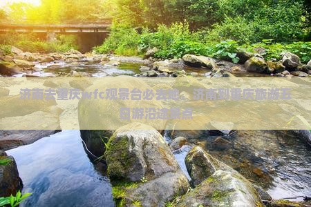 济南去重庆wfc观景台必去地