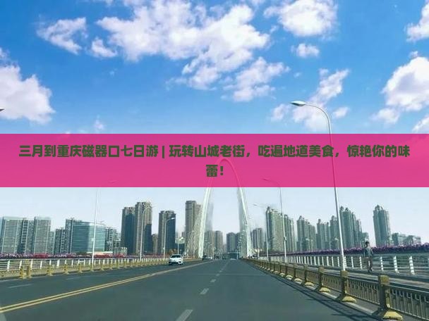 三月到重庆磁器口七日游
