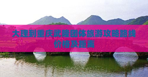 大理到重庆武隆团体旅游 大理到重庆武隆团体旅游