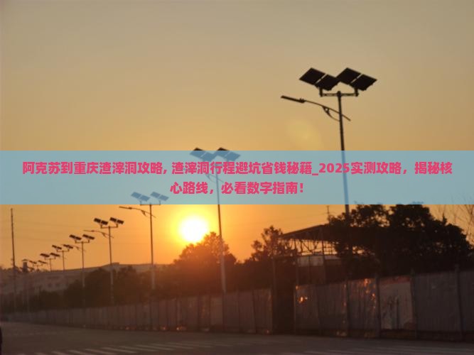 阿克苏到重庆渣滓洞攻略