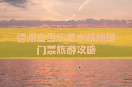 德州去重庆龙水峡地缝门票