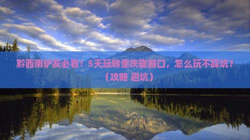 黔西南到重庆磁器口五日游