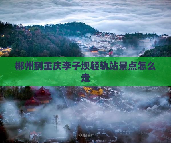 郴州到重庆李子坝轻轨站景点