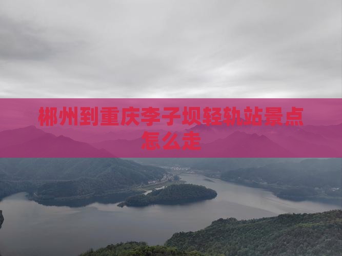 郴州到重庆李子坝轻轨站景点